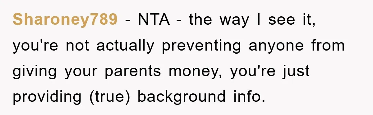 Sharoney789 − NTA - the way I see it, you're not actually preventing anyone from giving your parents money, you're just providing (true) background info.