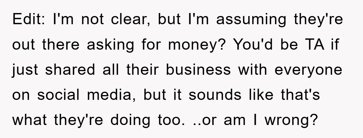 Edit: I'm not clear, but I'm assuming they're out there asking for money? You'd be TA if just shared all their business with everyone on social media, but it sounds...