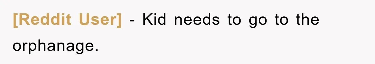 [Reddit User] − Kid needs to go to the orphanage.