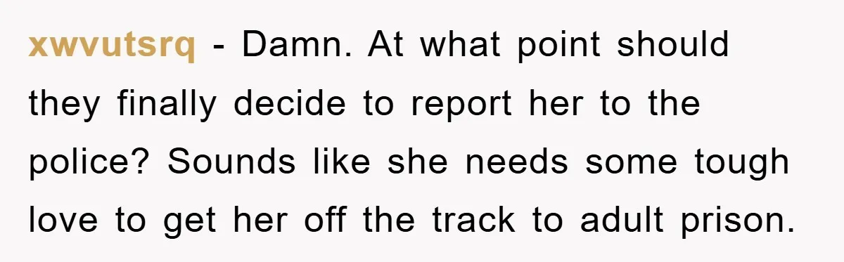 xwvutsrq − Damn. At what point should they finally decide to report her to the police? Sounds like she needs some tough love to get her off the track to...