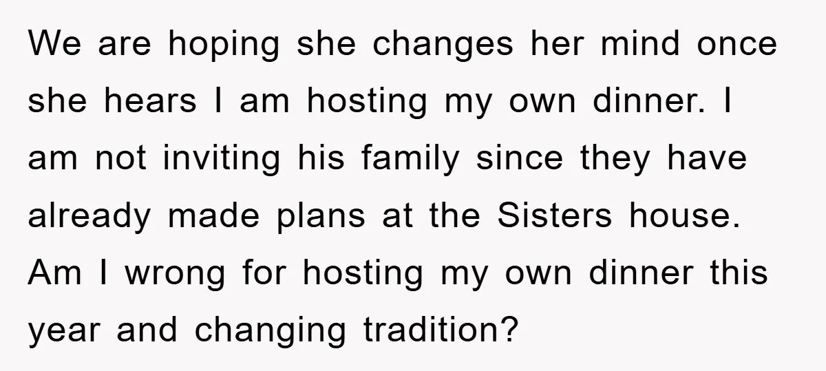 We are hoping she changes her mind once she hears I am hosting my own dinner. I am not inviting his family since they have already made plans at the...