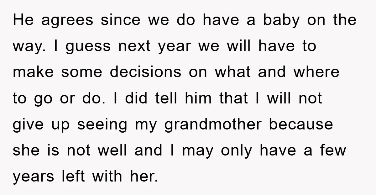 He agrees since we do have a baby on the way. I guess next year we will have to make some decisions on what and where to go or do....