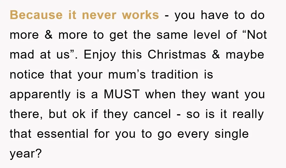 Because it never works - you have to do more & more to get the same level of “Not mad at us”. Enjoy this Christmas & maybe notice that your...