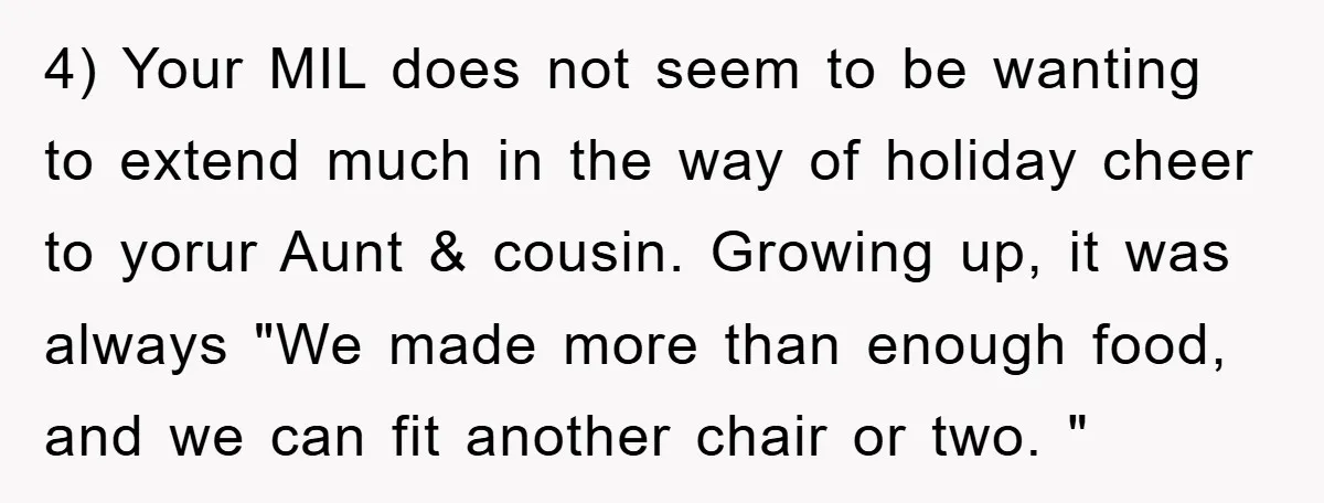 4) Your MIL does not seem to be wanting to extend much in the way of holiday cheer to yorur Aunt & cousin. Growing up, it was always "We made...