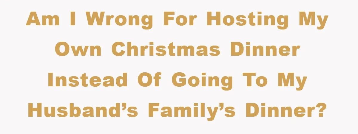 Am I wrong for hosting my own Christmas dinner instead of going to my husband’s family’s dinner?