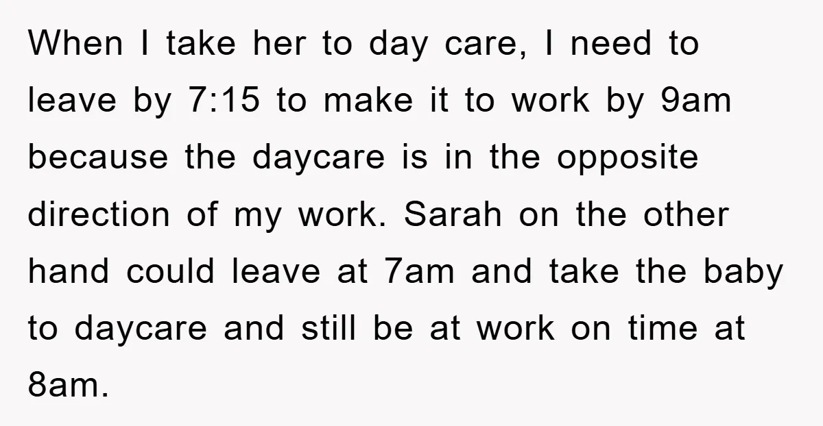 When I take her to day care, I need to leave by 7:15 to make it to work by 9am because the daycare is in the opposite direction of my...