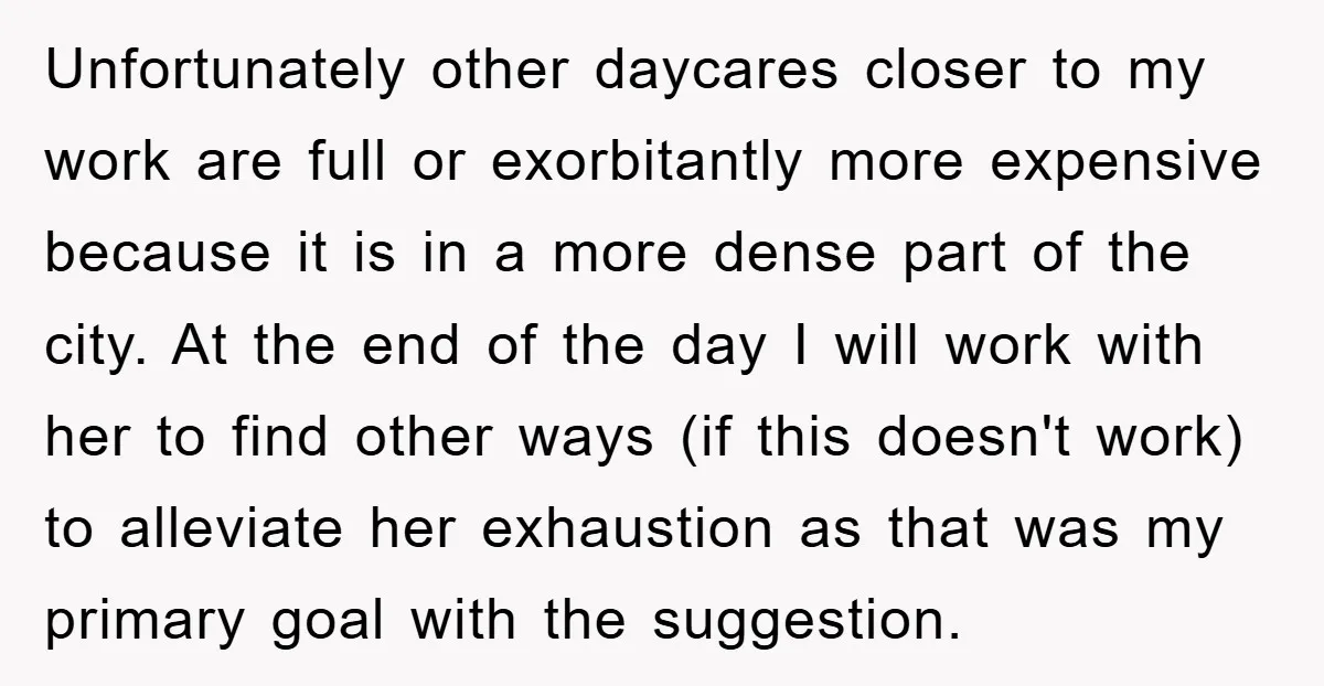 Unfortunately other daycares closer to my work are full or exorbitantly more expensive because it is in a more dense part of the city. At the end of the day...