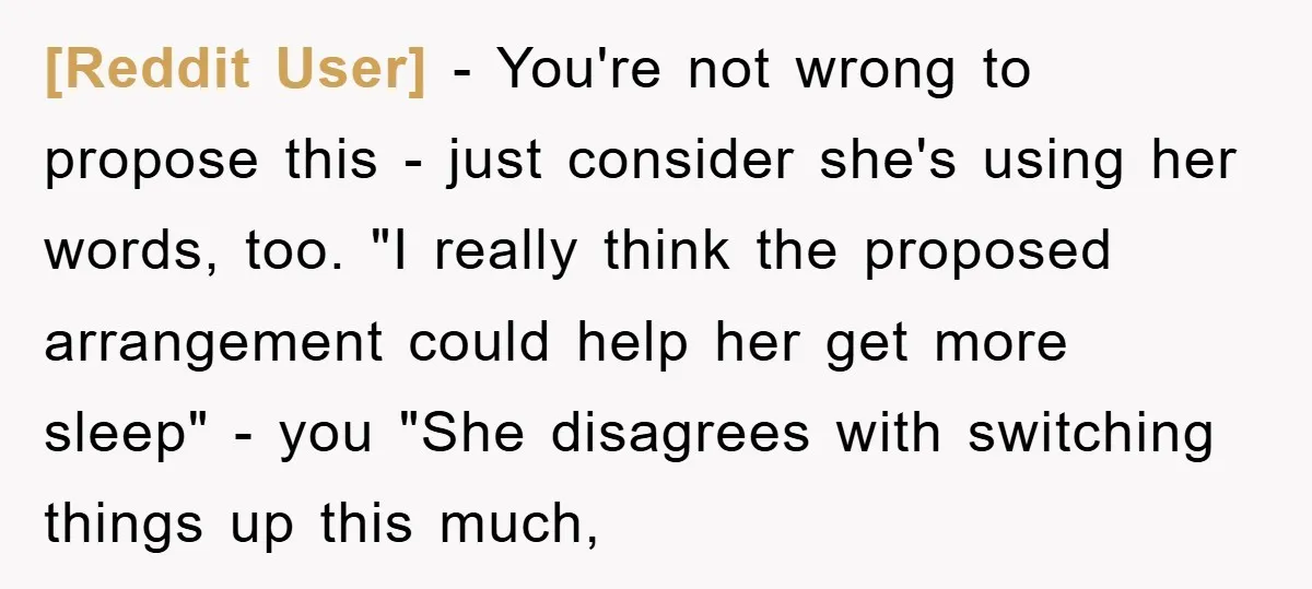 [Reddit User] − You're not wrong to propose this - just consider she's using her words, too. "I really think the proposed arrangement could help her get more sleep" -...