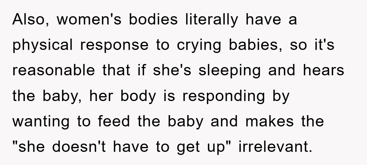 Also, women's bodies literally have a physical response to crying babies, so it's reasonable that if she's sleeping and hears the baby, her body is responding by wanting to feed...