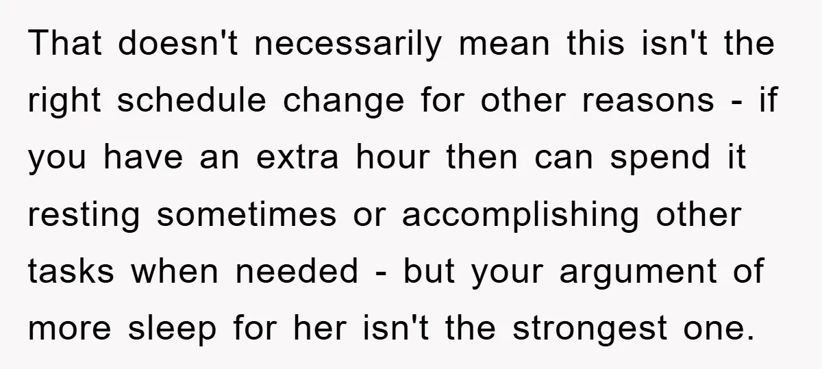 That doesn't necessarily mean this isn't the right schedule change for other reasons - if you have an extra hour then can spend it resting sometimes or accomplishing other tasks...