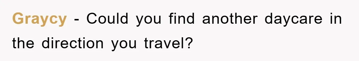 Graycy − Could you find another daycare in the direction you travel?