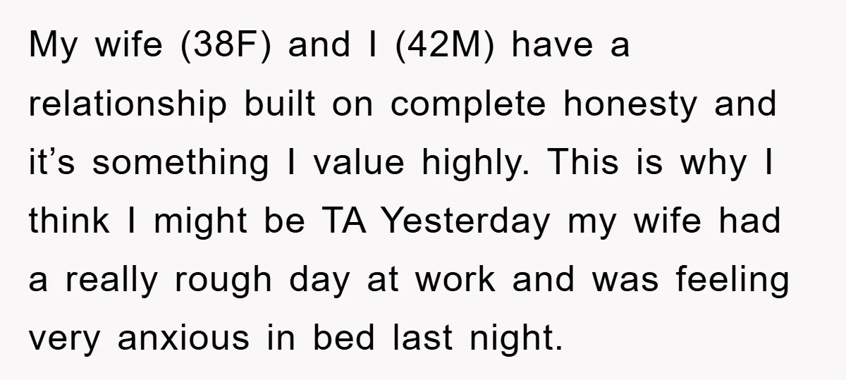 My wife (38F) and I (42M) have a relationship built on complete honesty and it’s something I value highly. This is why I think I might be TA Yesterday my...