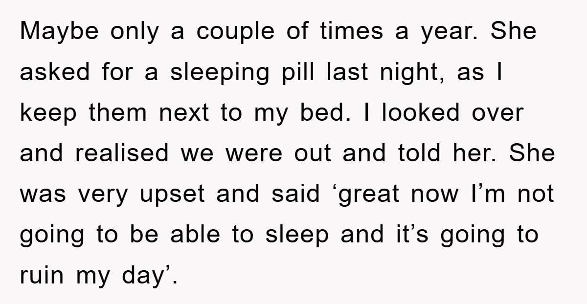 Maybe only a couple of times a year. She asked for a sleeping pill last night, as I keep them next to my bed. I looked over and realised we...