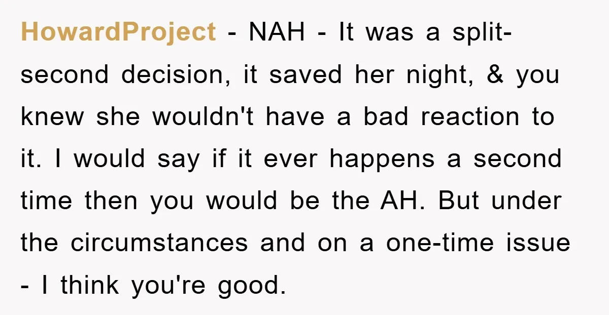 HowardProject − NAH - It was a split-second decision, it saved her night, & you knew she wouldn't have a bad reaction to it. I would say if it ever...