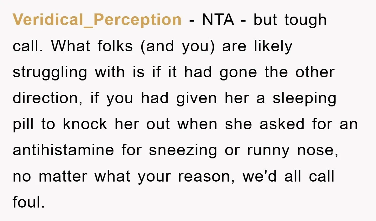 Veridical_Perception − NTA - but tough call. What folks (and you) are likely struggling with is if it had gone the other direction, if you had given her a sleeping...