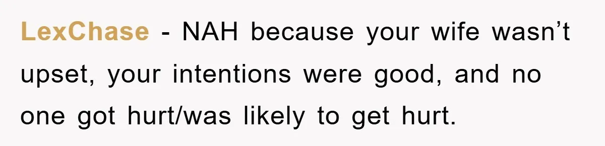 LexChase − NAH because your wife wasn’t upset, your intentions were good, and no one got hurt/was likely to get hurt.