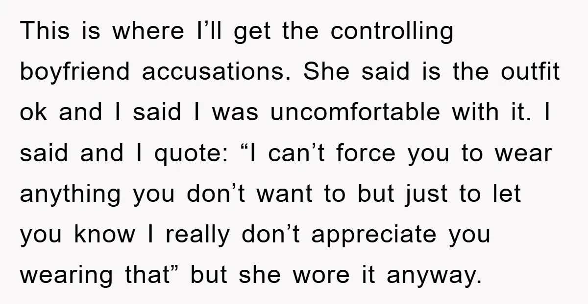 This is where I’ll get the controlling boyfriend accusations. She said is the outfit ok and I said I was uncomfortable with it. I said and I quote: “I can’t...