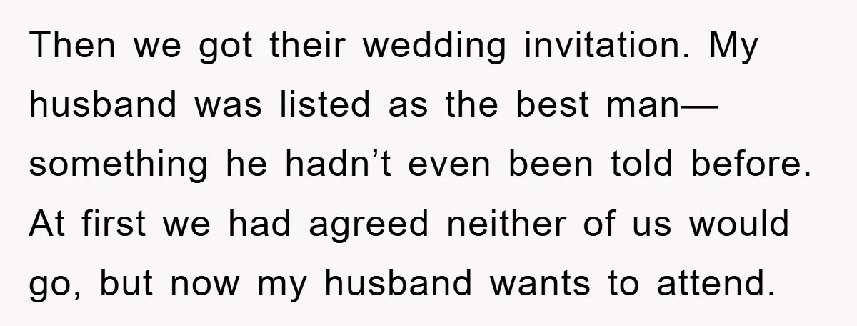 Then we got their wedding invitation. My husband was listed as the best man—something he hadn’t even been told before. At first we had agreed neither of us would go,...