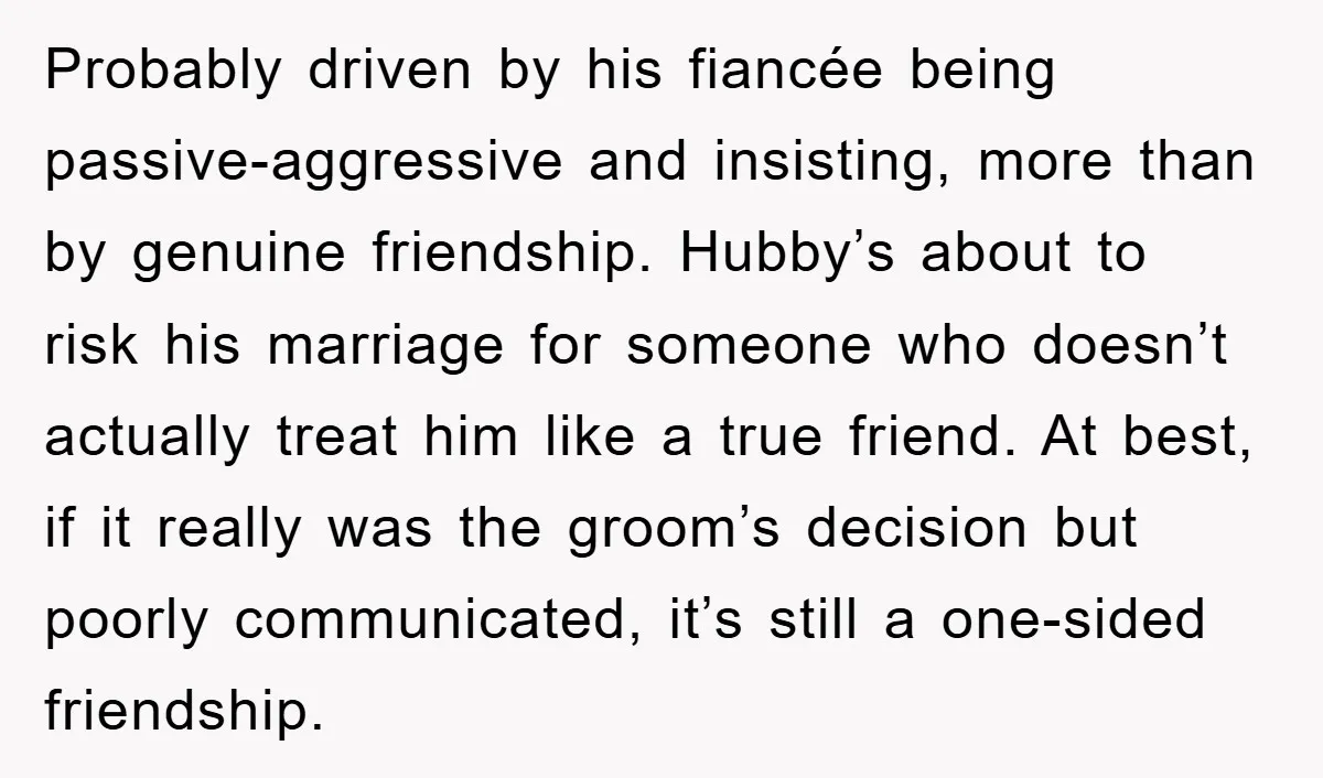 Probably driven by his fiancée being passive-aggressive and insisting, more than by genuine friendship. Hubby’s about to risk his marriage for someone who doesn’t actually treat him like a true...