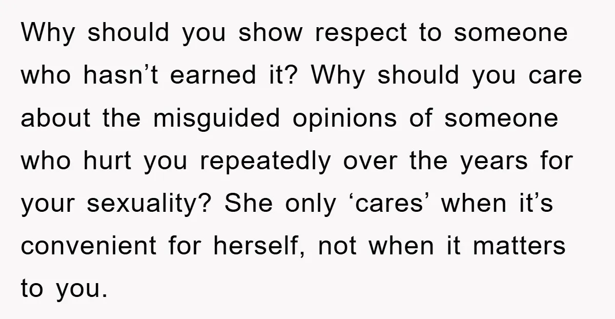Why should you show respect to someone who hasn’t earned it? Why should you care about the misguided opinions of someone who hurt you repeatedly over the years for your...