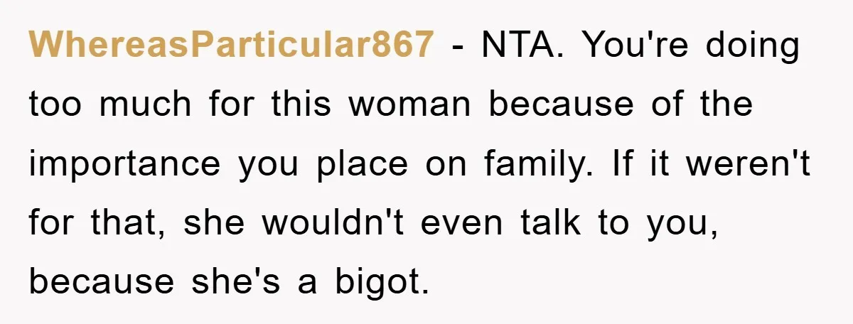 WhereasParticular867 − NTA. You're doing too much for this woman because of the importance you place on family. If it weren't for that, she wouldn't even talk to you, because...