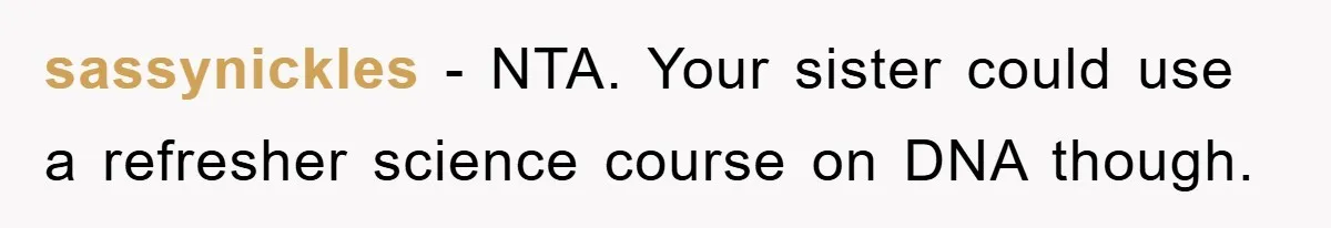 sassynickles − NTA. Your sister could use a refresher science course on DNA though.
