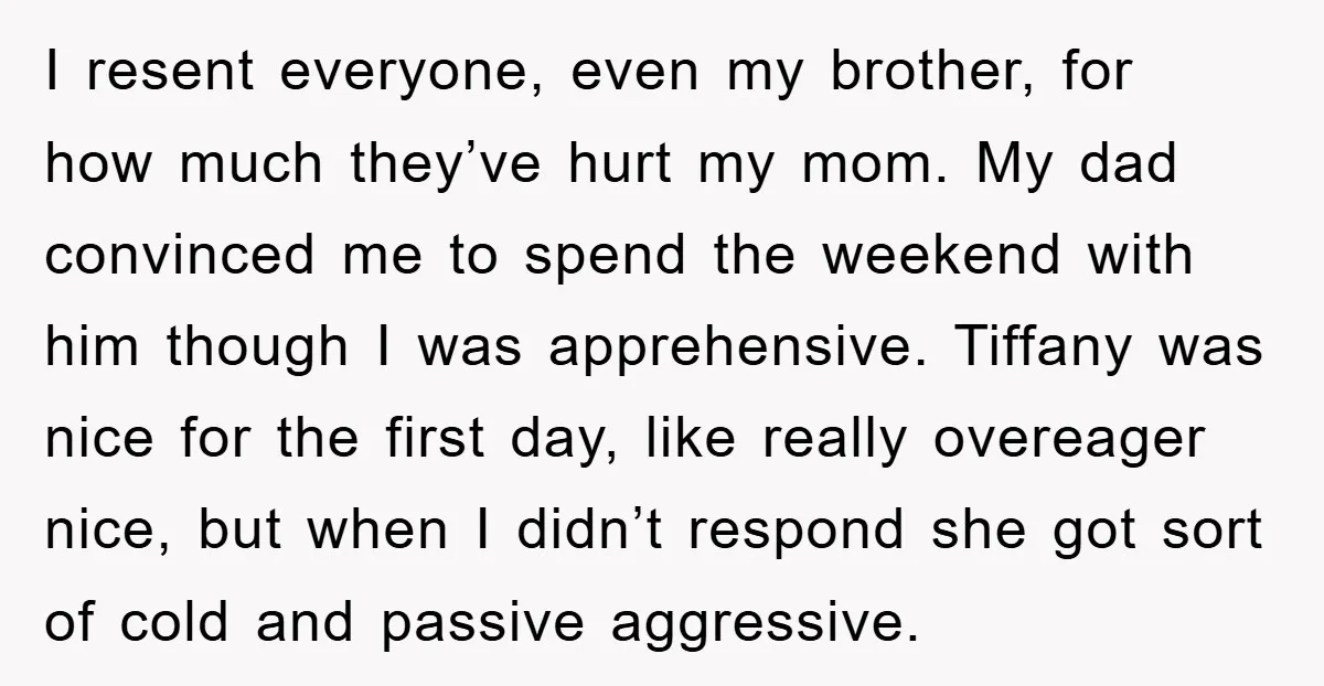 I resent everyone, even my brother, for how much they’ve hurt my mom. My dad convinced me to spend the weekend with him though I was apprehensive. Tiffany was nice...