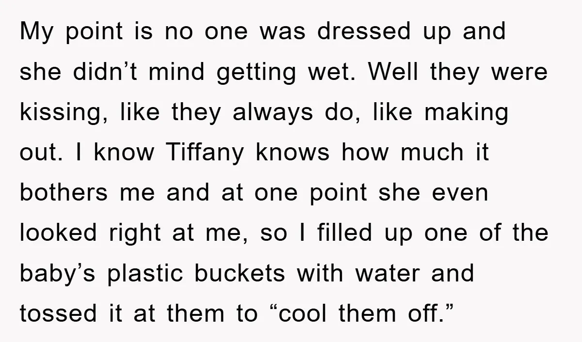 My point is no one was dressed up and she didn’t mind getting wet. Well they were kissing, like they always do, like making out. I know Tiffany knows how...