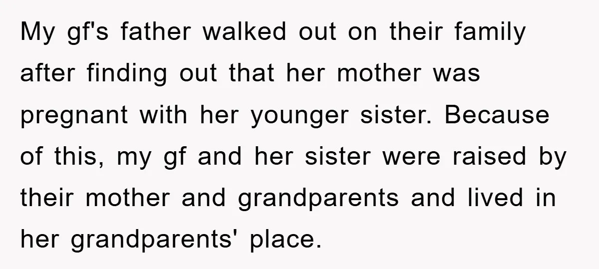 My gf's father walked out on their family after finding out that her mother was pregnant with her younger sister. Because of this, my gf and her sister were raised...