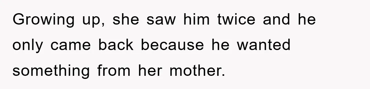 Growing up, she saw him twice and he only came back because he wanted something from her mother.