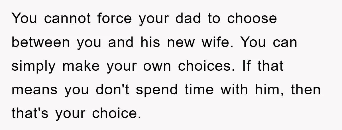 You cannot force your dad to choose between you and his new wife. You can simply make your own choices. If that means you don't spend time with him, then...