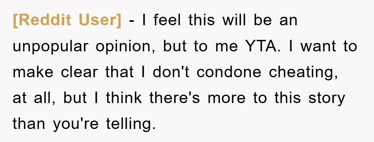 [Reddit User] − I feel this will be an unpopular opinion, but to me YTA. I want to make clear that I don't condone cheating, at all, but I think...