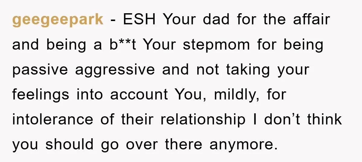 geegeepark − ESH Your dad for the affair and being a b**t Your stepmom for being passive aggressive and not taking your feelings into account You, mildly, for intolerance of...