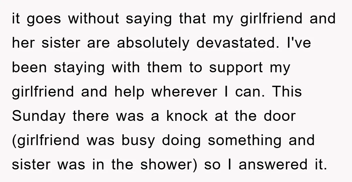 it goes without saying that my girlfriend and her sister are absolutely devastated. I've been staying with them to support my girlfriend and help wherever I can. This Sunday there...