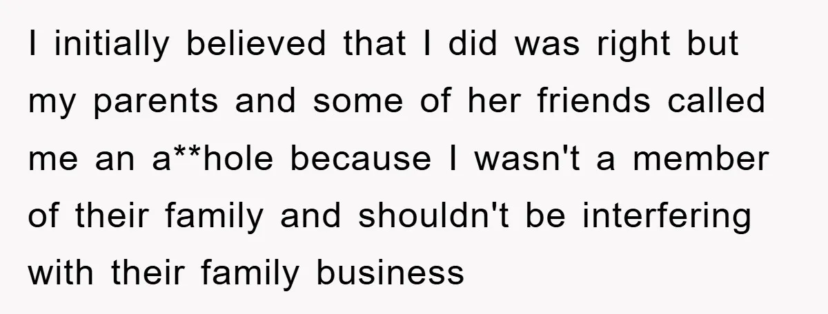 I initially believed that I did was right but my parents and some of her friends called me an a**hole because I wasn't a member of their family and shouldn't...