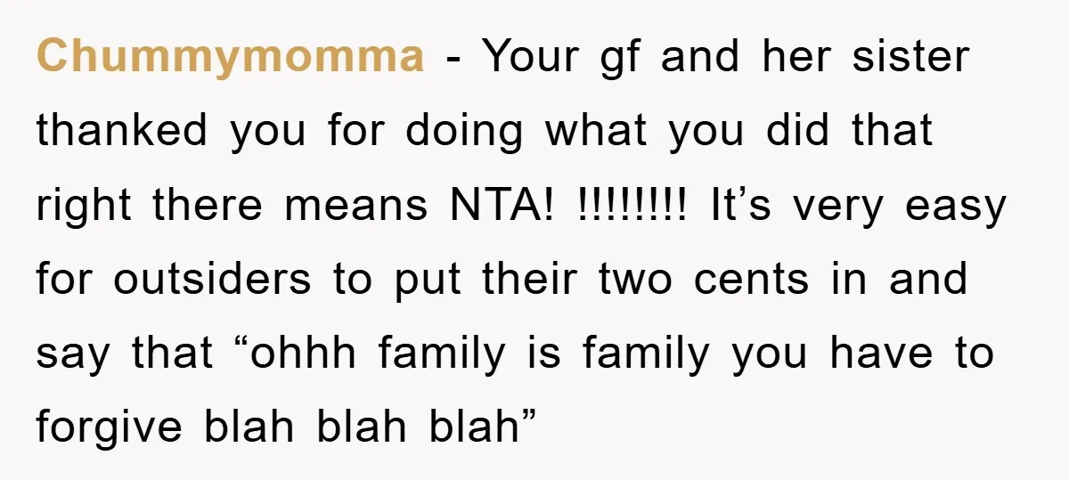 Chummymomma − Your gf and her sister thanked you for doing what you did that right there means NTA! !!!!!!!! It’s very easy for outsiders to put their two cents...