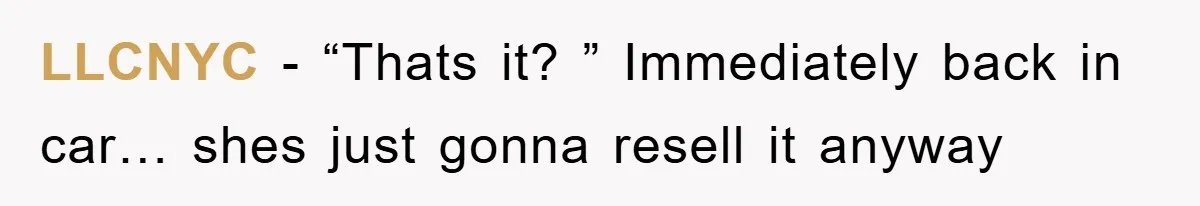 LLCNYC − “Thats it? ” Immediately back in car… shes just gonna resell it anyway