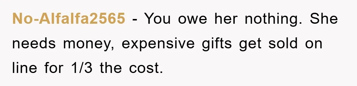 No-Alfalfa2565 − You owe her nothing. She needs money, expensive gifts get sold on line for 1/3 the cost.