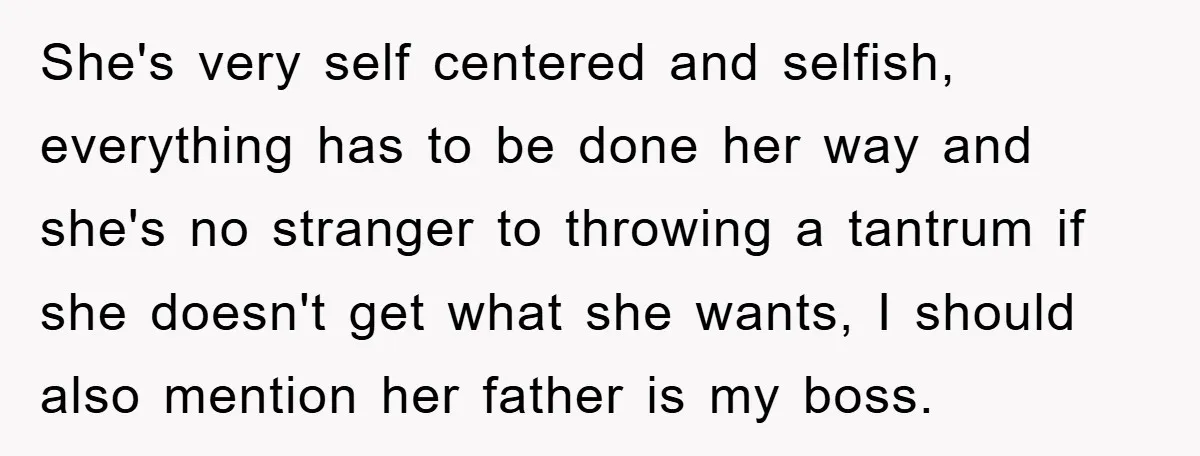 She's very self centered and selfish, everything has to be done her way and she's no stranger to throwing a tantrum if she doesn't get what she wants, I should...