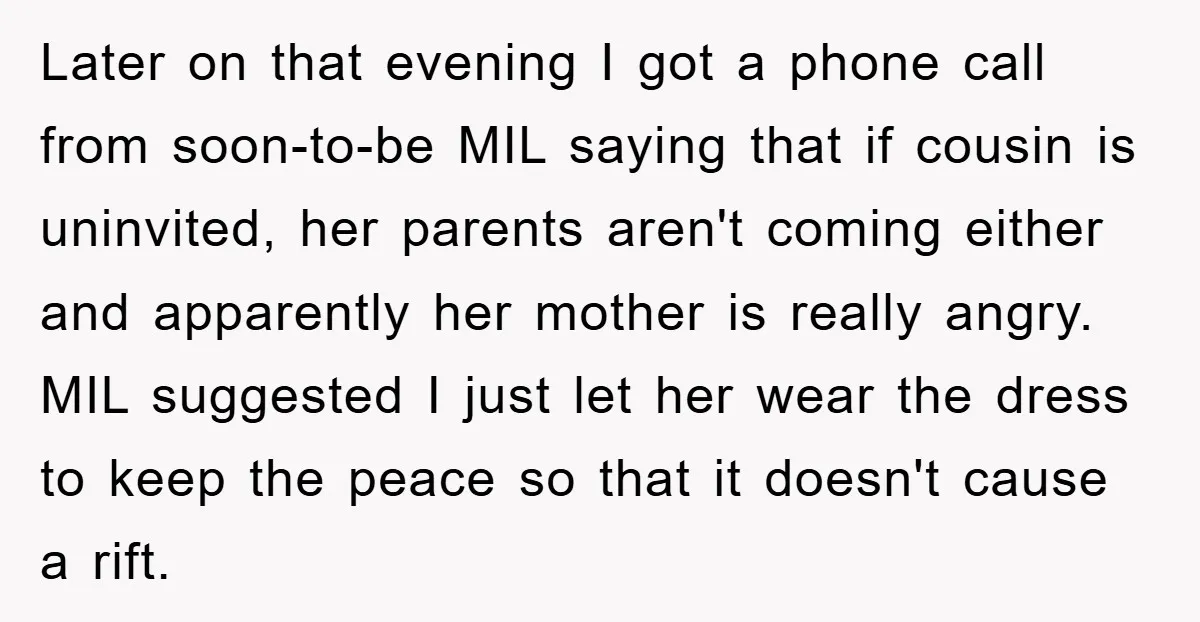 Later on that evening I got a phone call from soon-to-be MIL saying that if cousin is uninvited, her parents aren't coming either and apparently her mother is really angry....