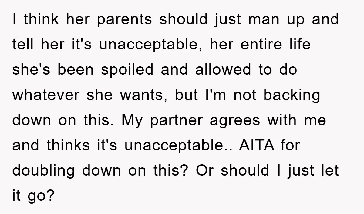 I think her parents should just man up and tell her it's unacceptable, her entire life she's been spoiled and allowed to do whatever she wants, but I'm not backing...