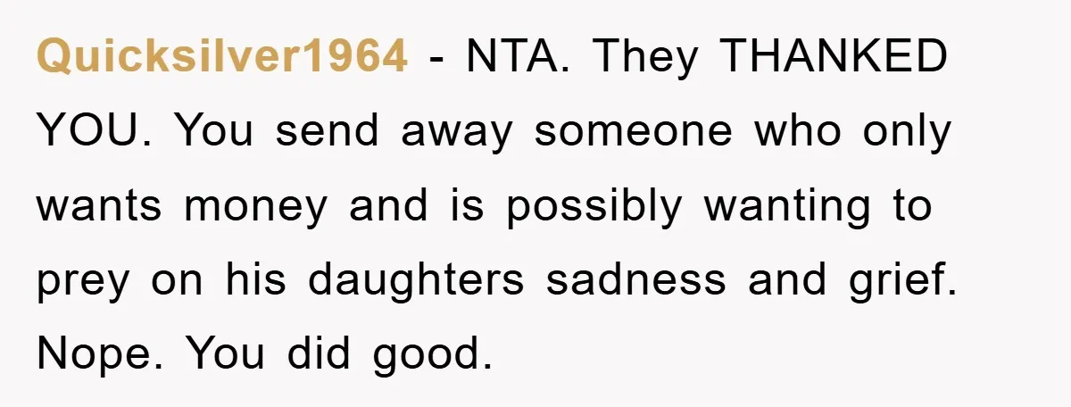 Quicksilver1964 − NTA. They THANKED YOU. You send away someone who only wants money and is possibly wanting to prey on his daughters sadness and grief. Nope. You did good.