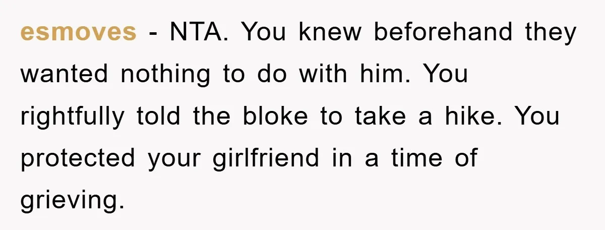 esmoves − NTA. You knew beforehand they wanted nothing to do with him. You rightfully told the bloke to take a hike. You protected your girlfriend in a time of...