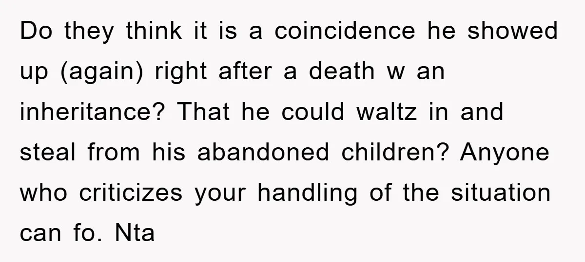 Do they think it is a coincidence he showed up (again) right after a death w an inheritance? That he could waltz in and steal from his abandoned children? Anyone...