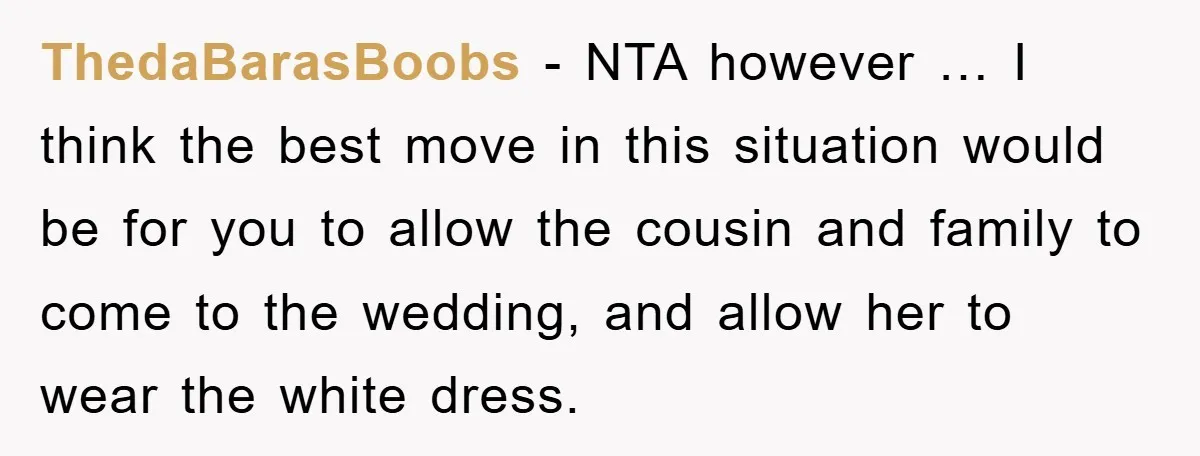 ThedaBarasBoobs − NTA however … I think the best move in this situation would be for you to allow the cousin and family to come to the wedding, and allow...