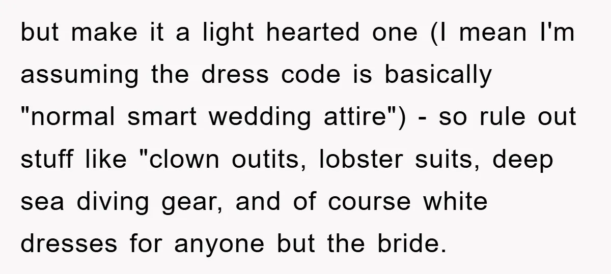 but make it a light hearted one (I mean I'm assuming the dress code is basically "normal smart wedding attire") - so rule out stuff like "clown outits, lobster suits,...