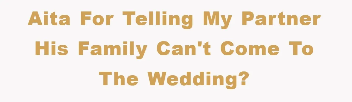 AITA for telling my partner his family can't come to the wedding?