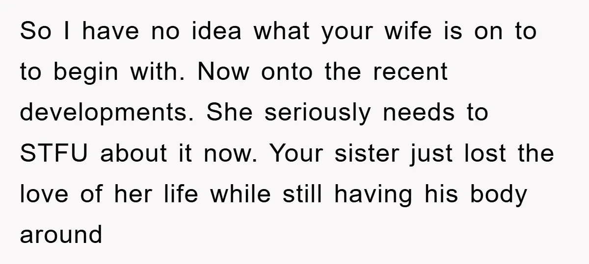 So I have no idea what your wife is on to to begin with. Now onto the recent developments. She seriously needs to STFU about it now. Your sister just...
