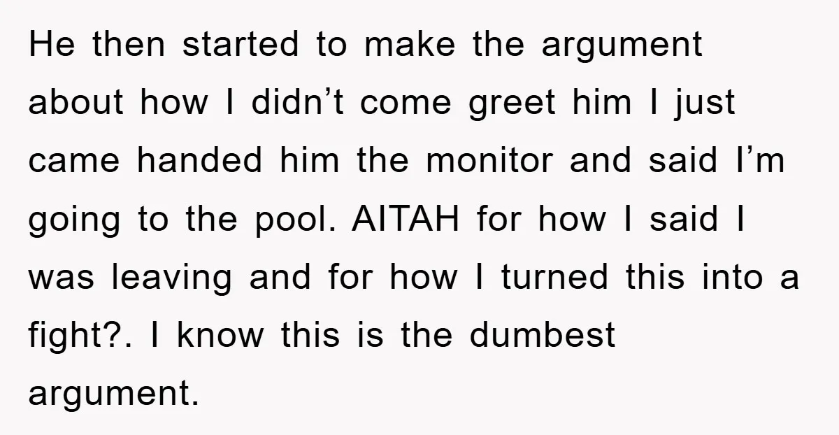 He then started to make the argument about how I didn’t come greet him I just came handed him the monitor and said I’m going to the pool. AITAH for...