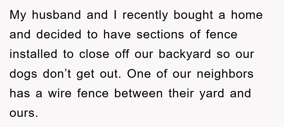 My husband and I recently bought a home and decided to have sections of fence installed to close off our backyard so our dogs don’t get out. One of our...